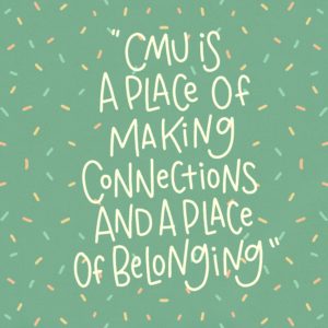 "CMU is a place of making connections and a place of belonging"